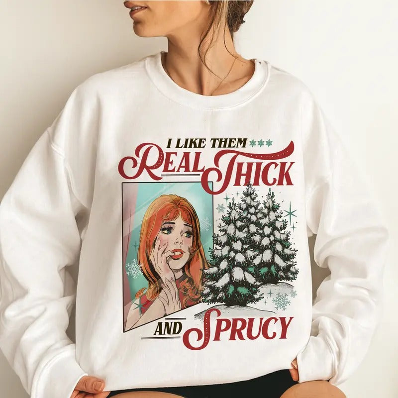 I Like Them Real Thick And Sprucey Sweatshirt, Funny Christmas Crewneck, Xmas Pine Tree TShirt, Holiday Hoodie, Gift For Her christmas shirt
