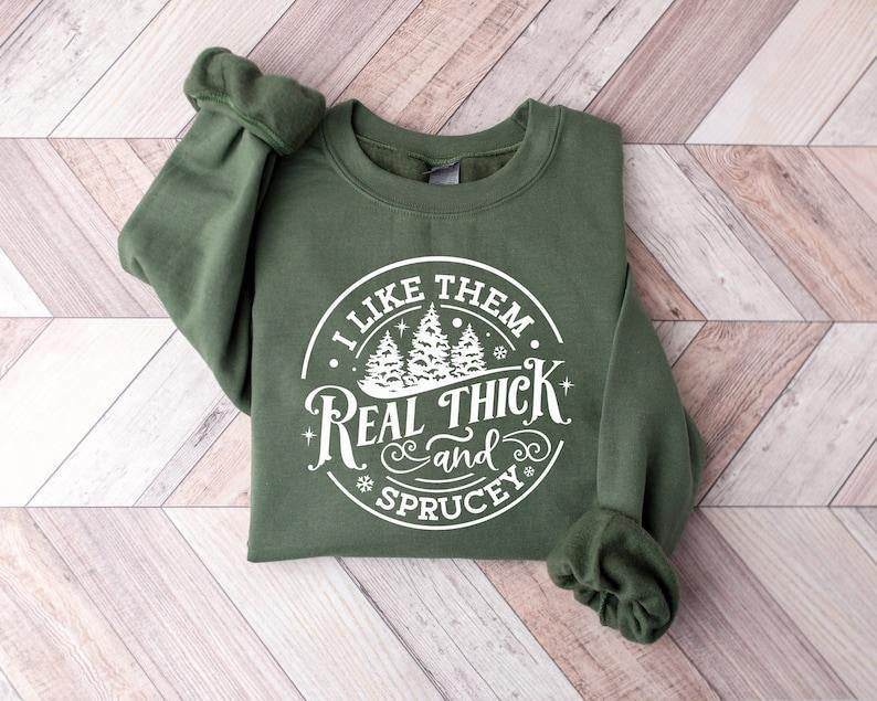 I Like Them Real Thick And Sprucy Sweatshirt, Women's Christmas Sweatshirt, Funny Christmas Tee, Holiday Shirt, Christmas Hoodie and Sweater; T-shirt