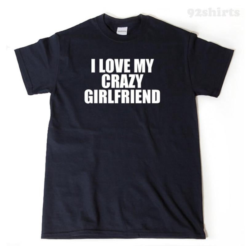 I Love My Crazy Girlfriend T-shirt Funny Hilarious Valentine's Day Gift Tee Shirt