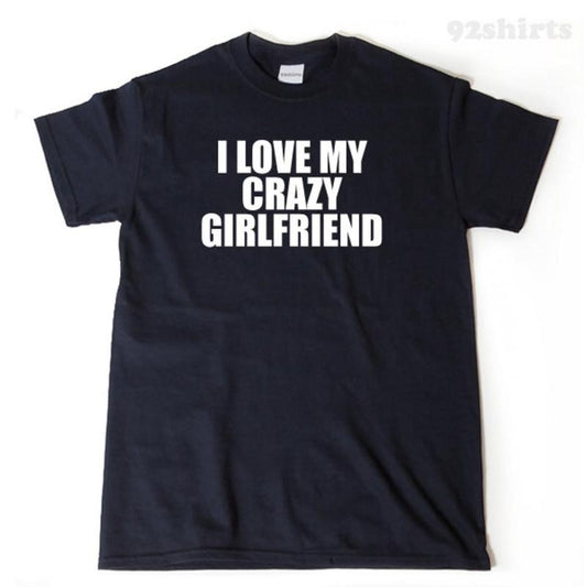 I Love My Crazy Girlfriend T-shirt Funny Hilarious Valentine's Day Gift Tee Shirt