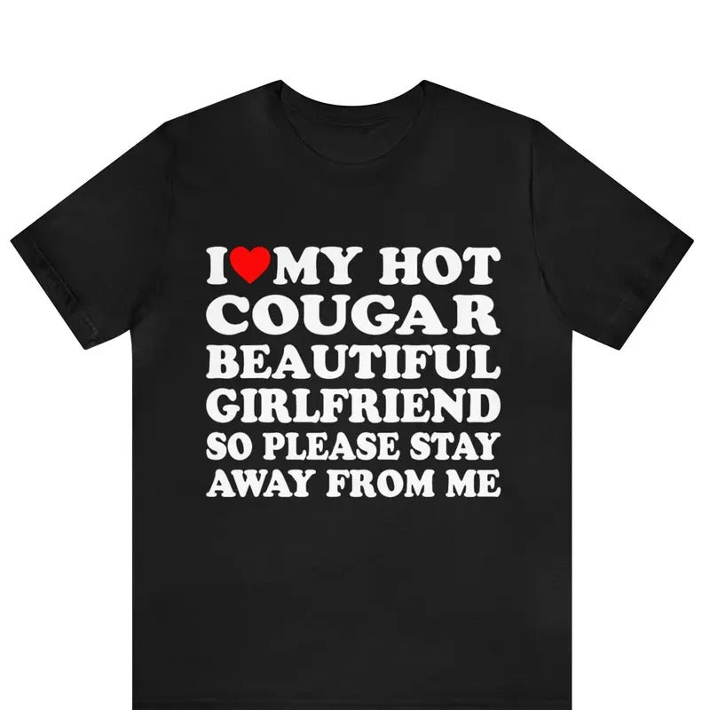 I Love My Hot Cougar Girlfriend So Please Stay Away From Me T-shirt I Love My Cougar Girlfriend T-shirt I Heart My Cougar...