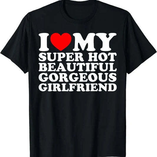 I Love My Super Hot Beautiful Gorgeous Girlfriend T-Shirt | Unisex Cotton Tee, Size S-5XL