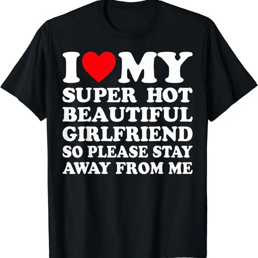 I Love (heart) My Super Hot Girlfriend So Please Stay Away From Me T-Shirt | Unisex Cotton Tee, Size S-5XL