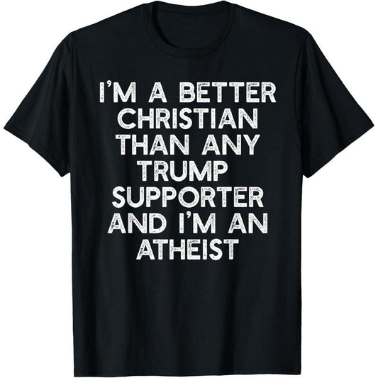 I'M A BETTER CHRISTIAN TRUMP SUPPORTERS Atheist Meme T-Shirt