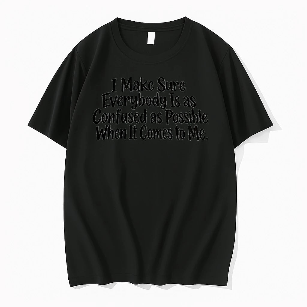 I Make Sure Everybody Is As Confused As Possible When It Comes To Me Tshirts