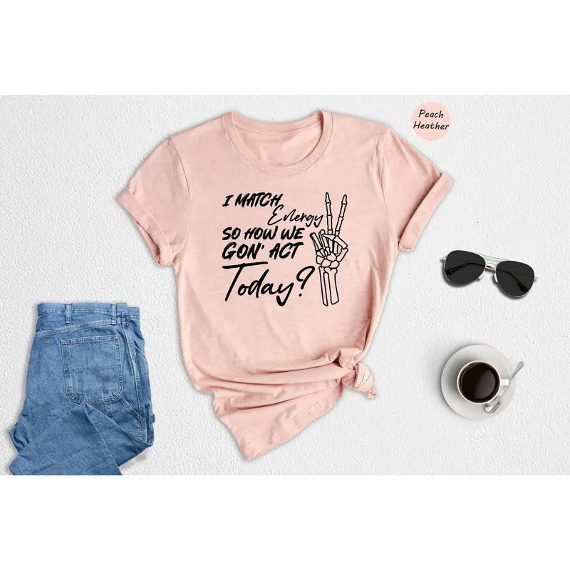 I Match Energy Shirt So How We Gon' Act Today Shirt Sarcasm Shirt Do Not Disturb Sarcastic Shirt Funny Shirt TK43GN