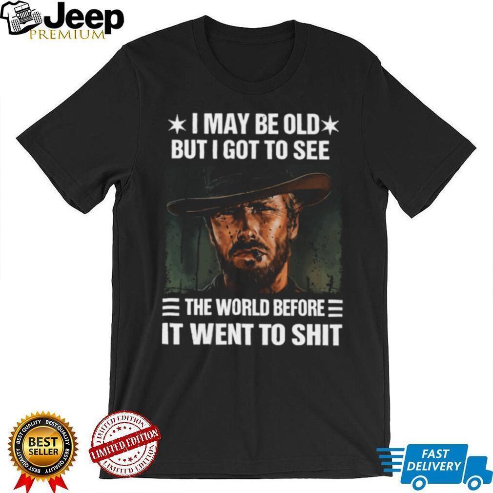 I May Be Old But I Got To See The World Before It Went To Shit Cowboy T Shirt