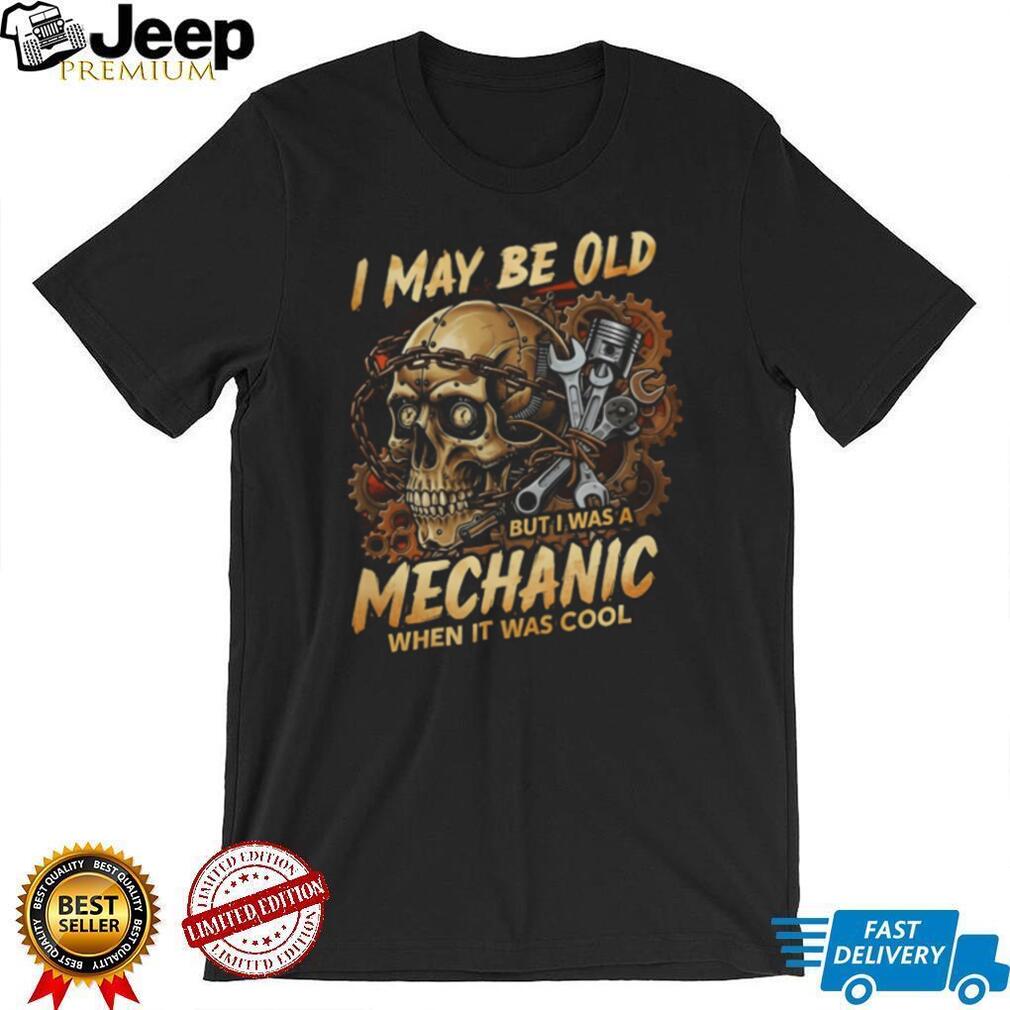 I May Be Old But I Was A Mechanic When It Was Cool Skull T Shirt