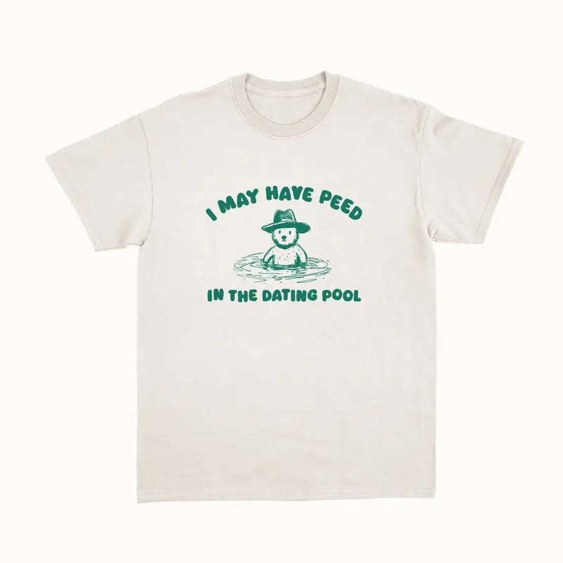 I May Have Peed In The Dating Pool Unisex,, Funny Bear Shirt, Meme Funny Shirt, Unisex T-Shirt, Short Sleeve Tee Shirt, Unique Gifts For Women, Gifts For Christmas Menswear Top
