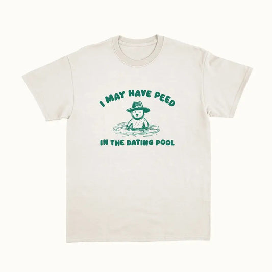 I May Have Peed In The Dating Pool Unisex,, Funny Bear Shirt, Meme Funny Shirt, Unisex T-Shirt, Short Sleeve Tee Shirt, Unique Gifts For Women, Gifts For Christmas Menswear Top