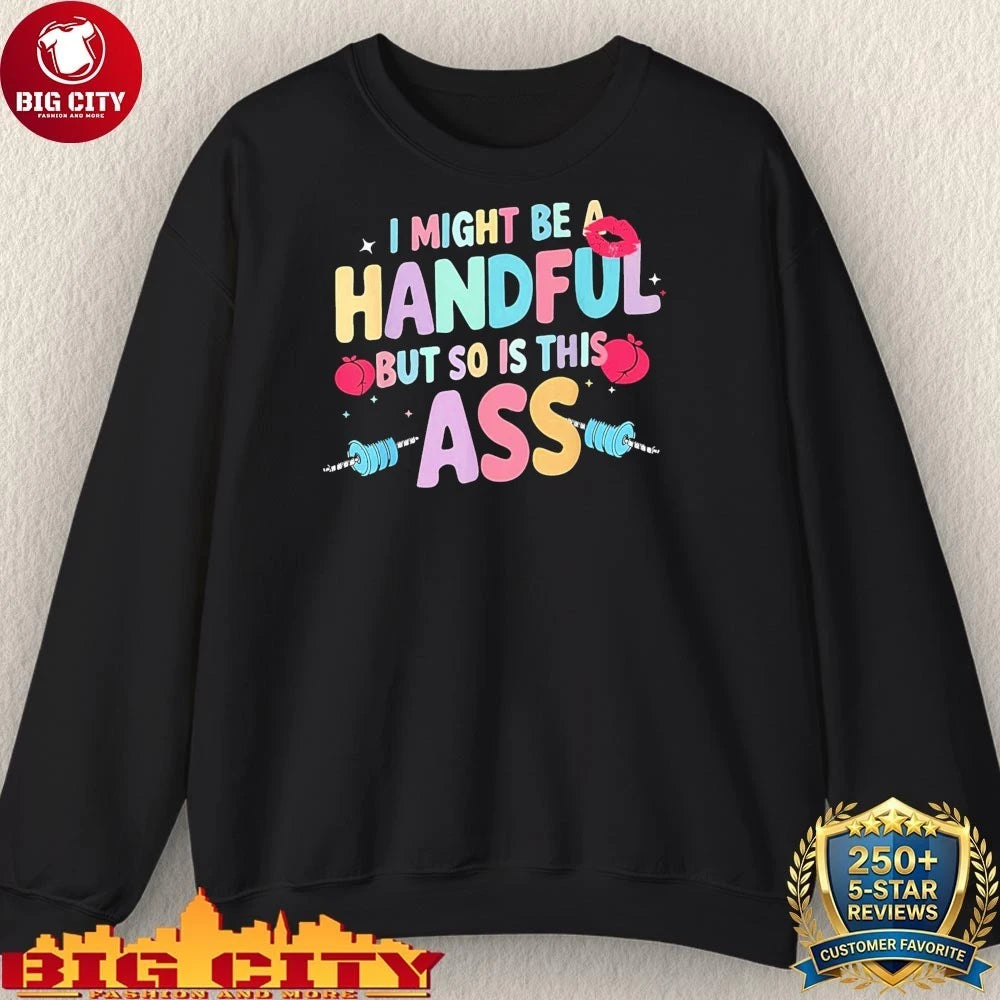 I Might Be A Handful But So Is This Ass Shirt