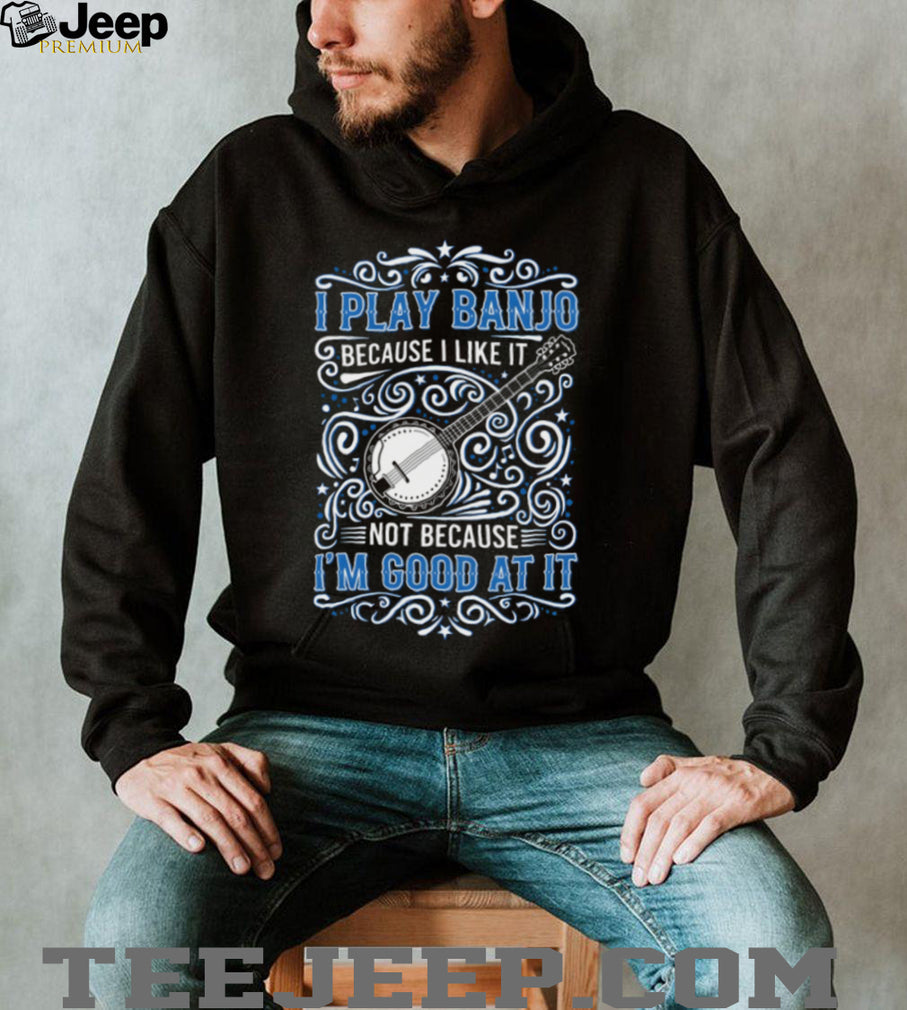 I Play Banjo Because I Like It Funny Blue Grass Music T Shirt