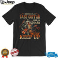 I Play Bass Guitar Like An Old Man Try To Keep Up Musician T Shirt