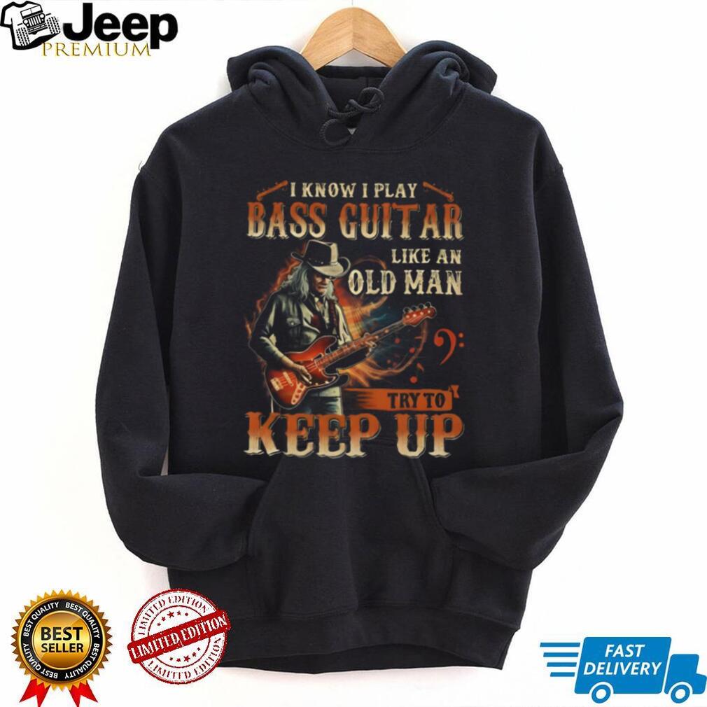 I Play Bass Guitar Like An Old Man Try To Keep Up Musician T Shirt