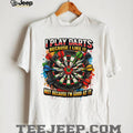 I Play Darts Because I Like It Not Because I’m Good At It T Shirt