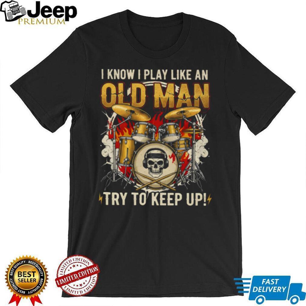 I Play Drums Like An Old Man Try To Keep Up Skull Drummer T Shirt