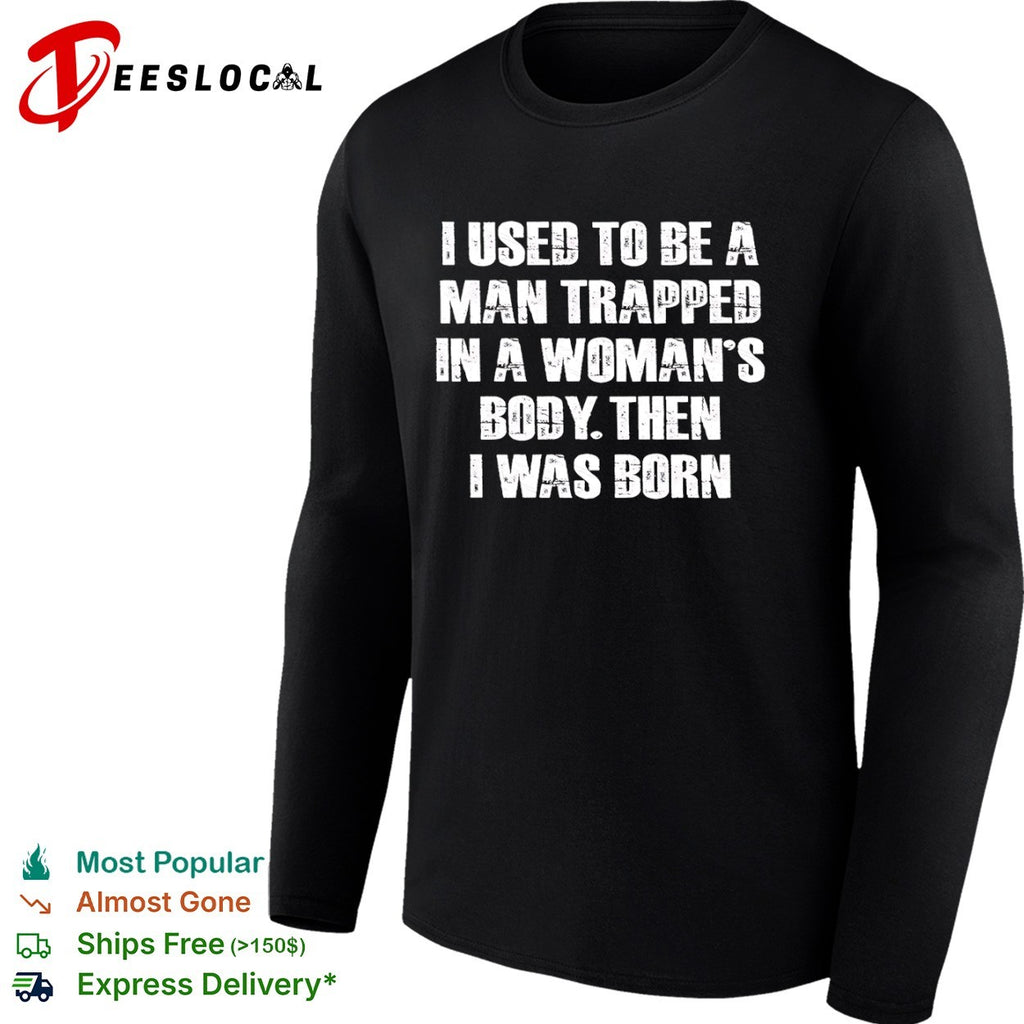 I Used to Be a Man Trapped in a Woman’s Body Then I Was Born shirt