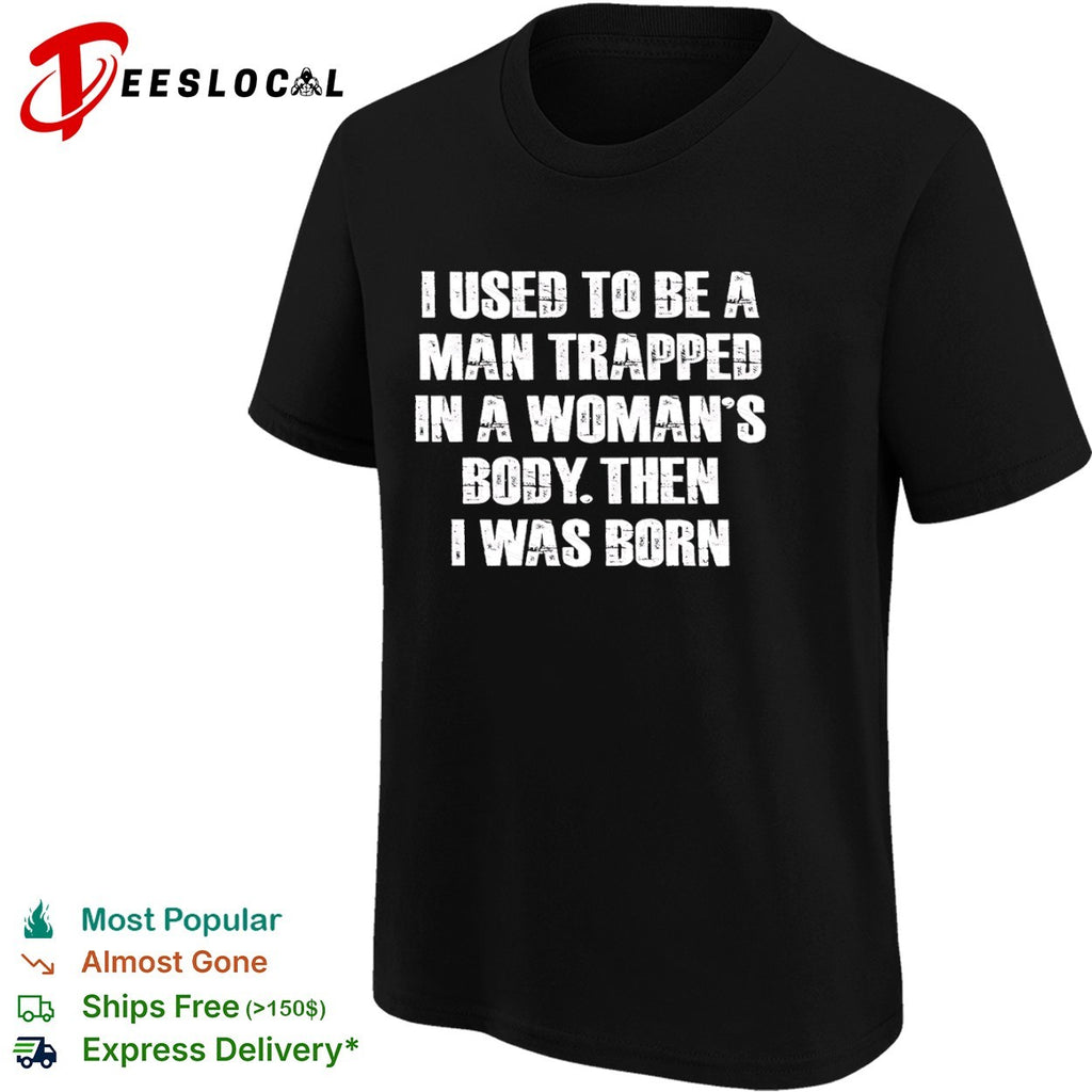 I Used to Be a Man Trapped in a Woman’s Body Then I Was Born shirt
