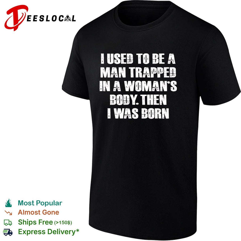 I Used to Be a Man Trapped in a Woman’s Body Then I Was Born shirt