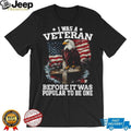 I Was A Veteran Before It Was Popular Eagle American Flag T Shirt
