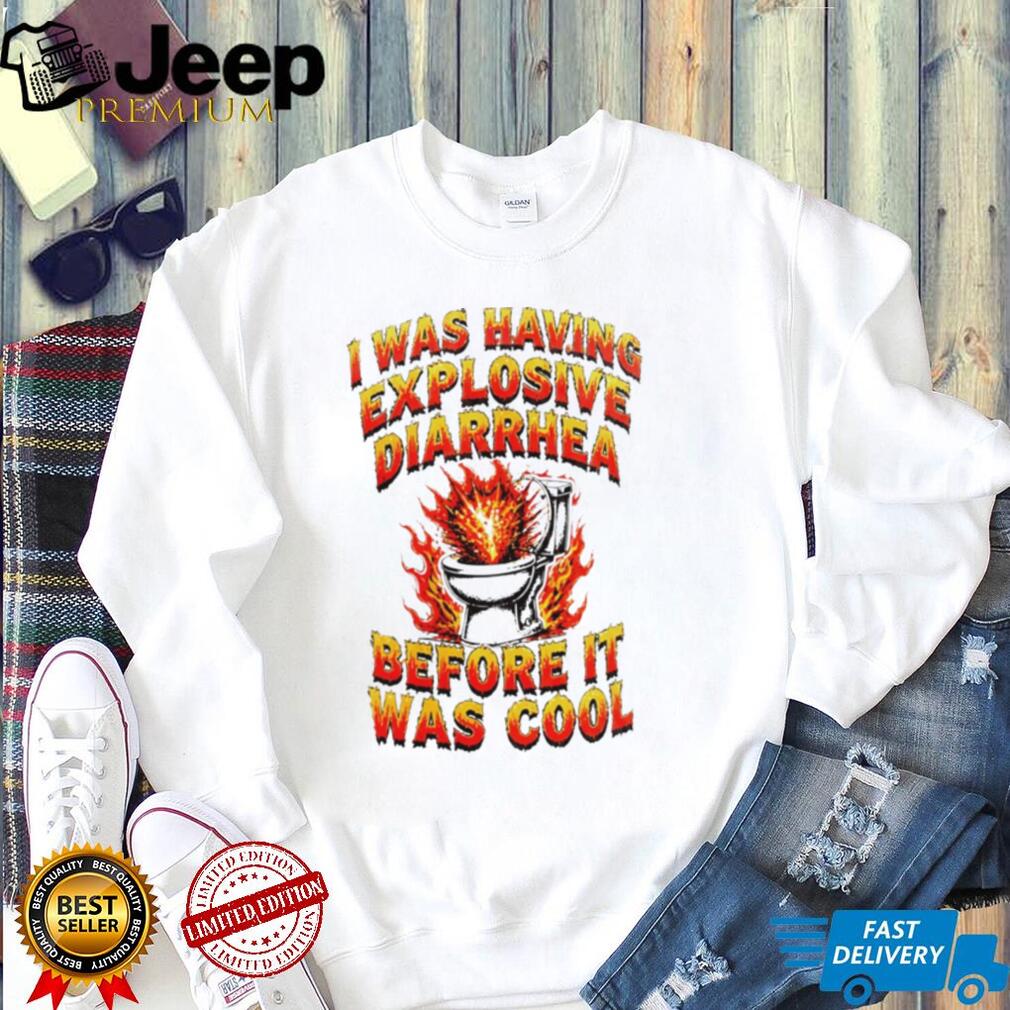 I Was Having Explosive Diarrhea Before It Was Cool Shirt