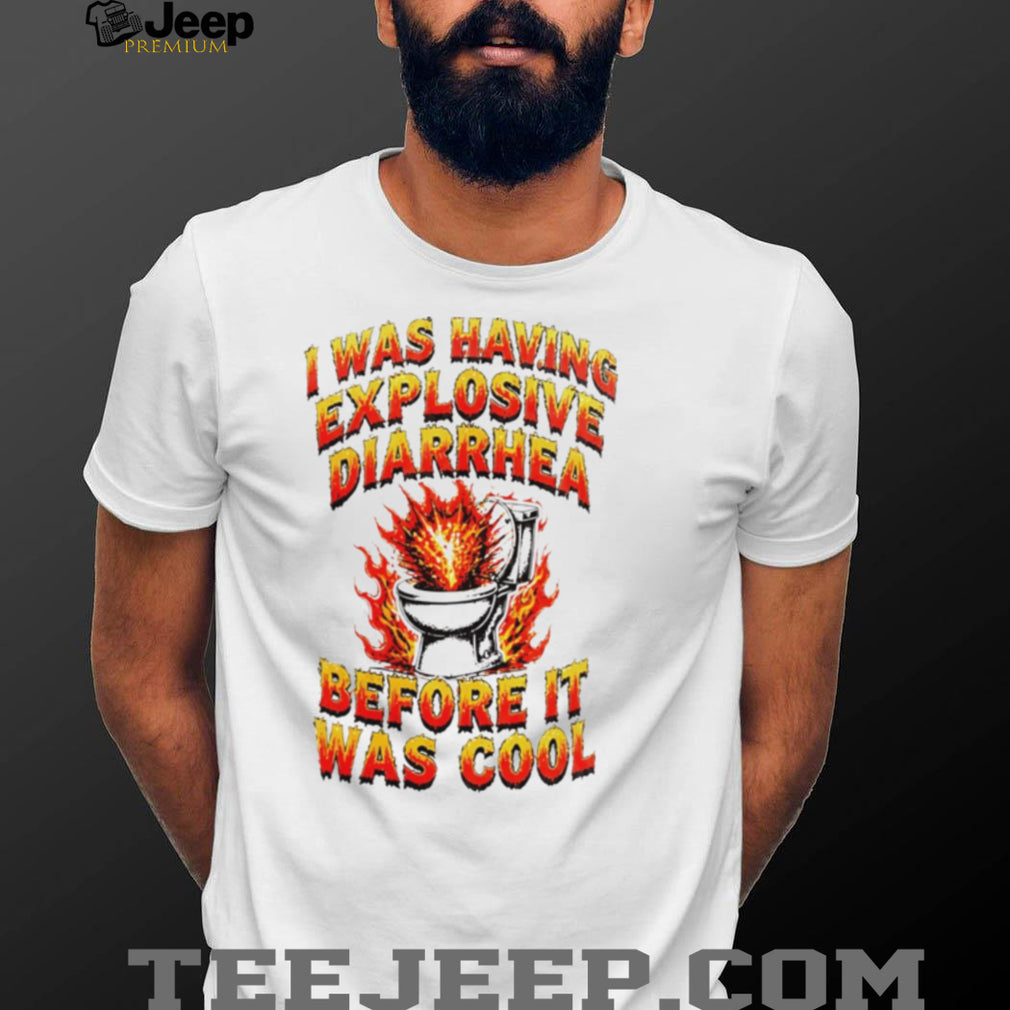 I Was Having Explosive Diarrhea Before It Was Cool Shirt