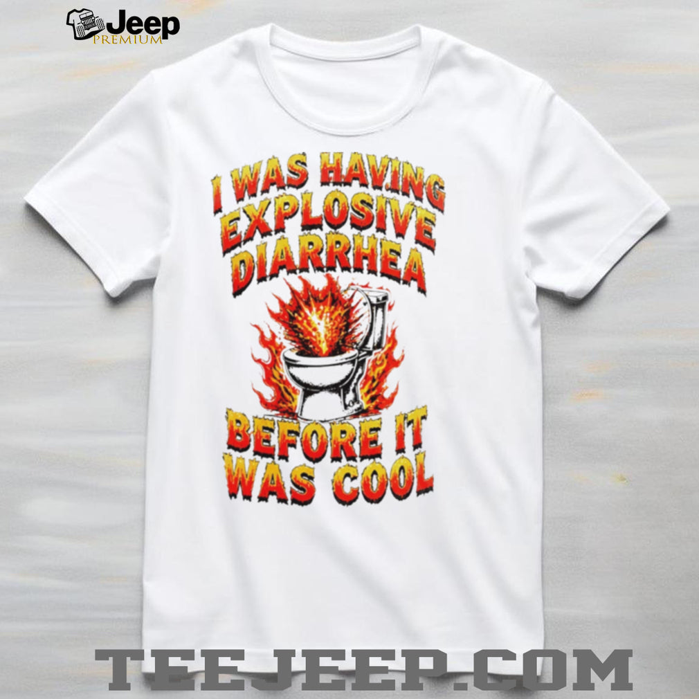 I Was Having Explosive Diarrhea Before It Was Cool Shirt