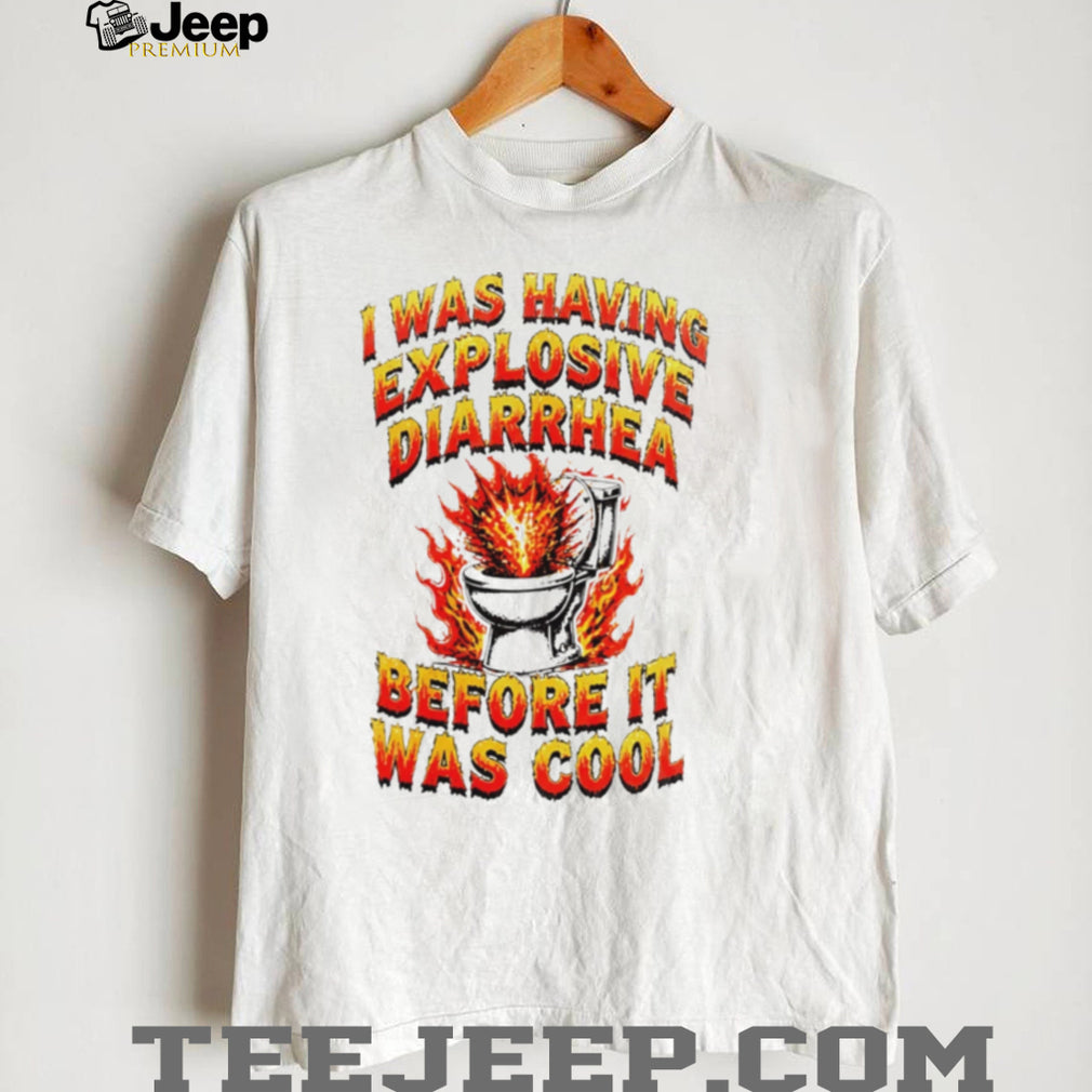 I Was Having Explosive Diarrhea Before It Was Cool Shirt