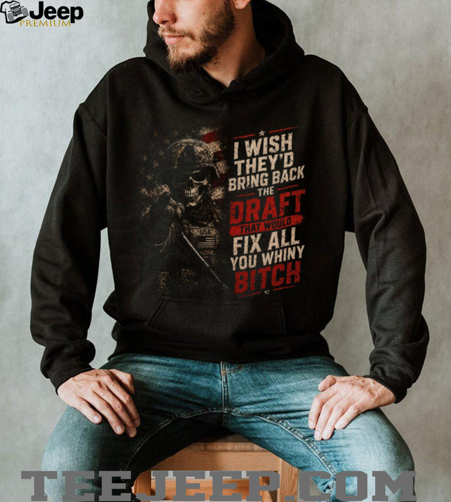 I Wish They’d Bring Back The Draft Fix Whiny Skull Patriotic Military T Shirt