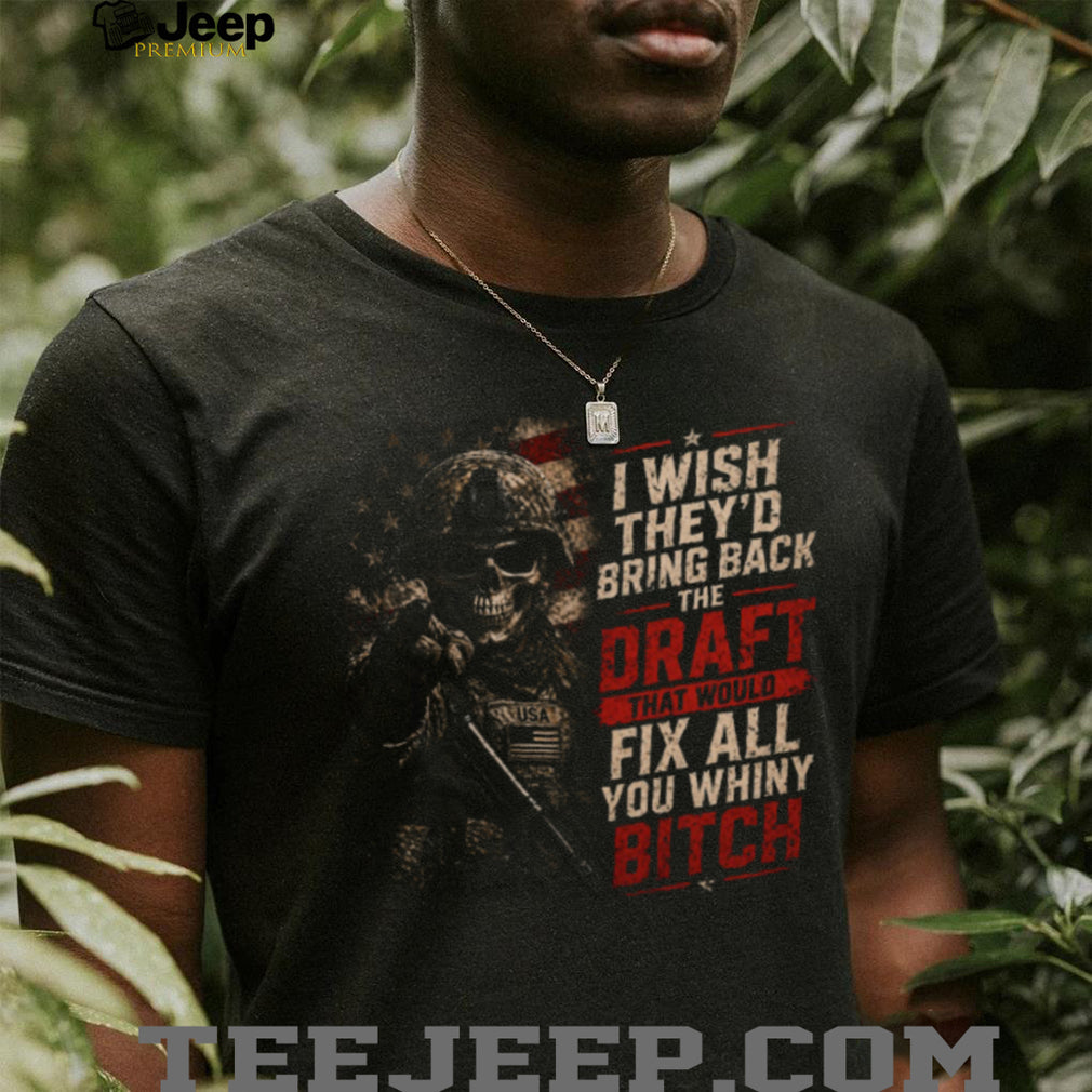 I Wish They’d Bring Back The Draft Fix Whiny Skull Patriotic Military T Shirt