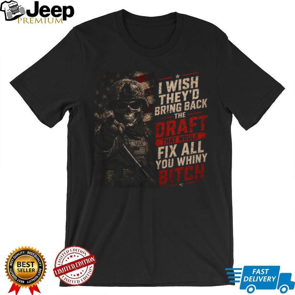 I Wish They’d Bring Back The Draft Fix Whiny Skull Patriotic Military T Shirt