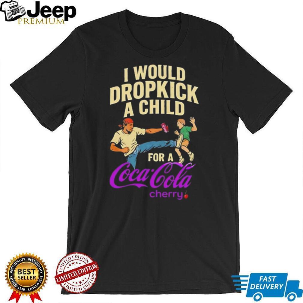 I Would Dropkick A Child For A Cherry Coca Cola Funny T Shirt