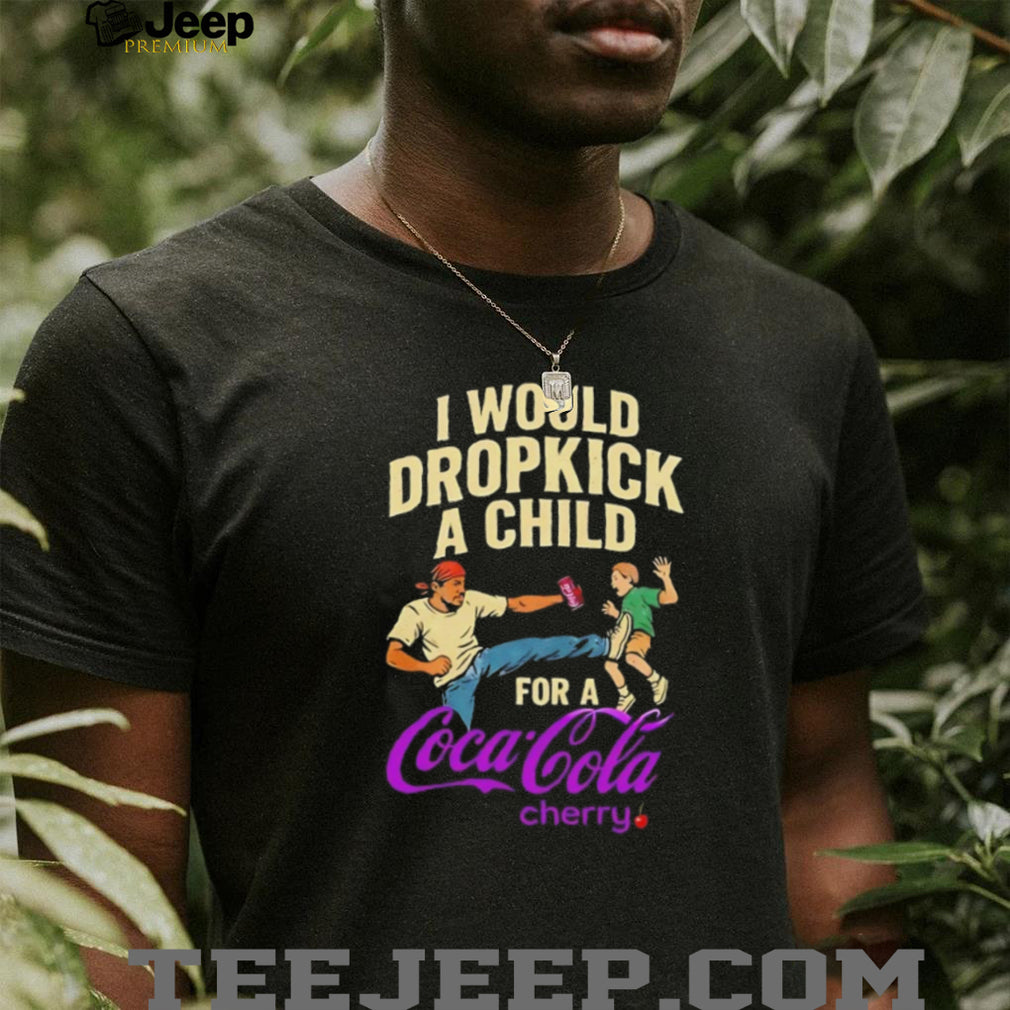 I Would Dropkick A Child For A Cherry Coca Cola Funny T Shirt