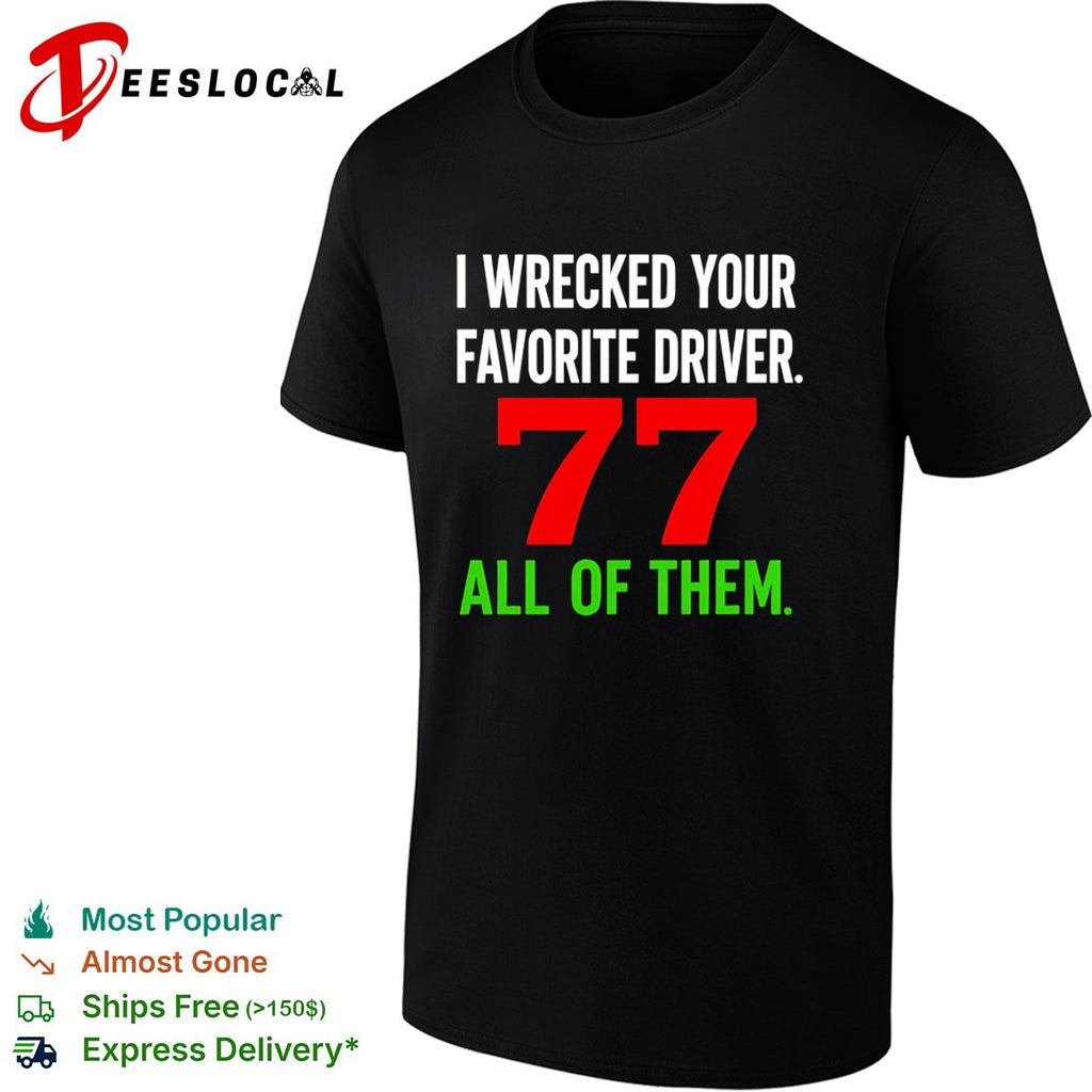 I Wrecked Your Favorite Driver 77 All Of Them Nascar shirt