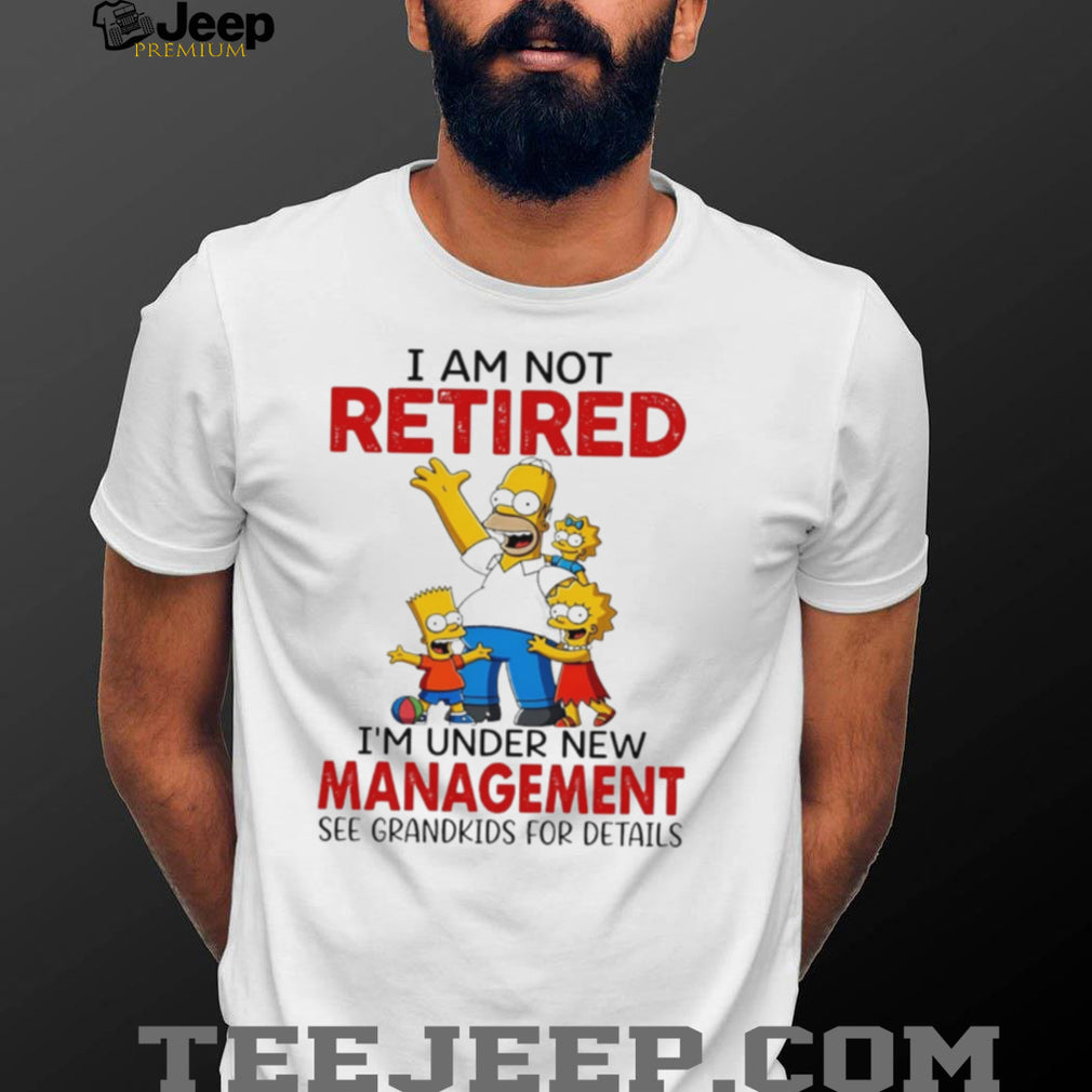 I am not retired I’m under new management the Simpson family shirt