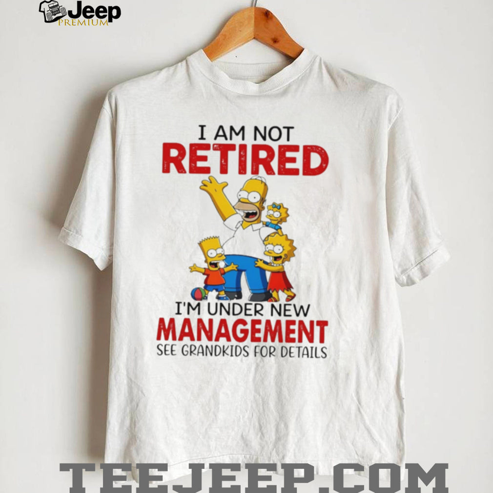 I am not retired I’m under new management the Simpson family shirt
