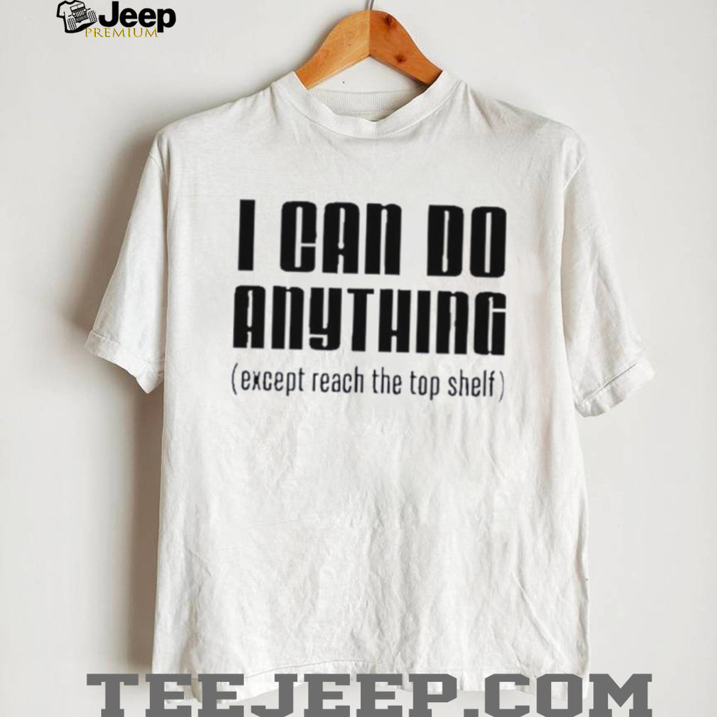 I can do anything except reach the top shelf funny shirt