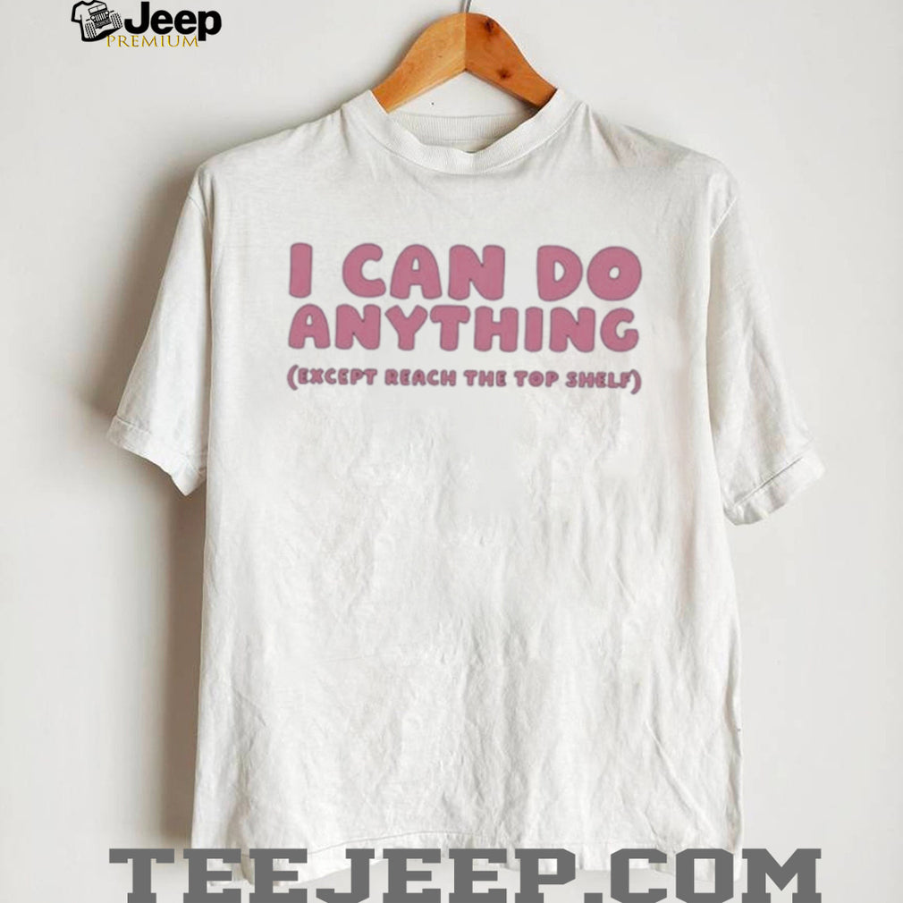 I can do anything except reach the top shelf shirt