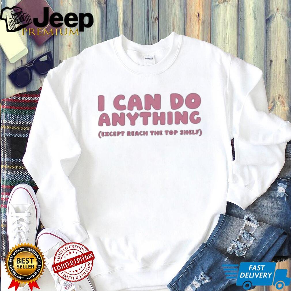 I can do anything except reach the top shelf shirt