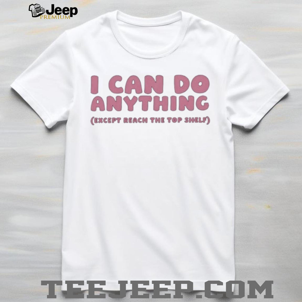 I can do anything except reach the top shelf shirt