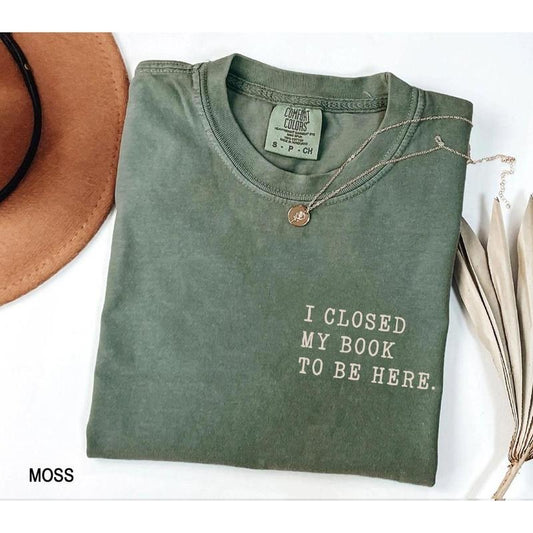 I closed my book to be here Shirt, bookish Merch, Reading shirt, Literature, Book Lover tshirt, Comfort Colors, Book Shirt