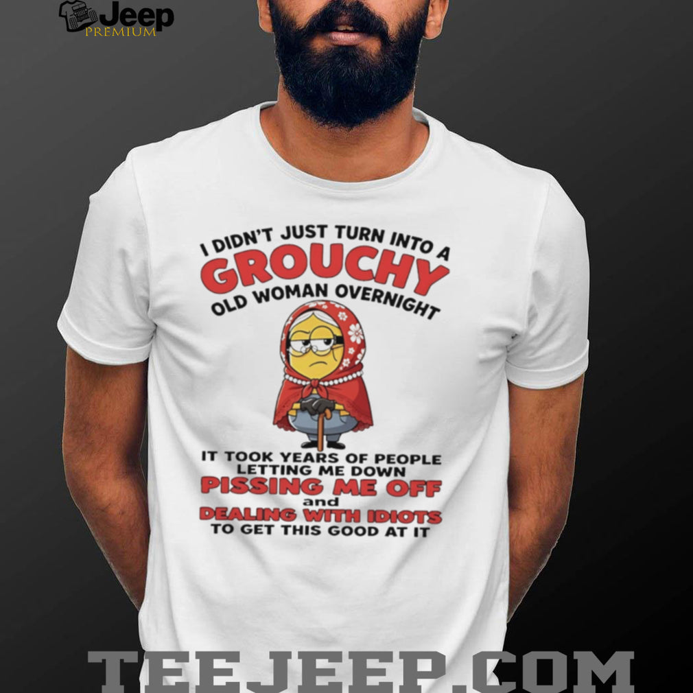 I didn’t just turn into a grouchy old woman overnight it took years of people Minion shirt