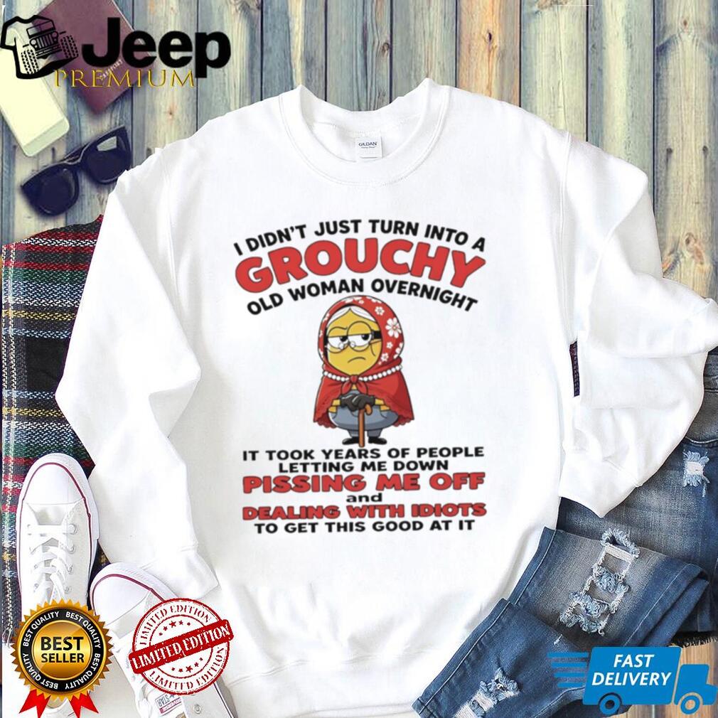 I didn’t just turn into a grouchy old woman overnight it took years of people Minion shirt