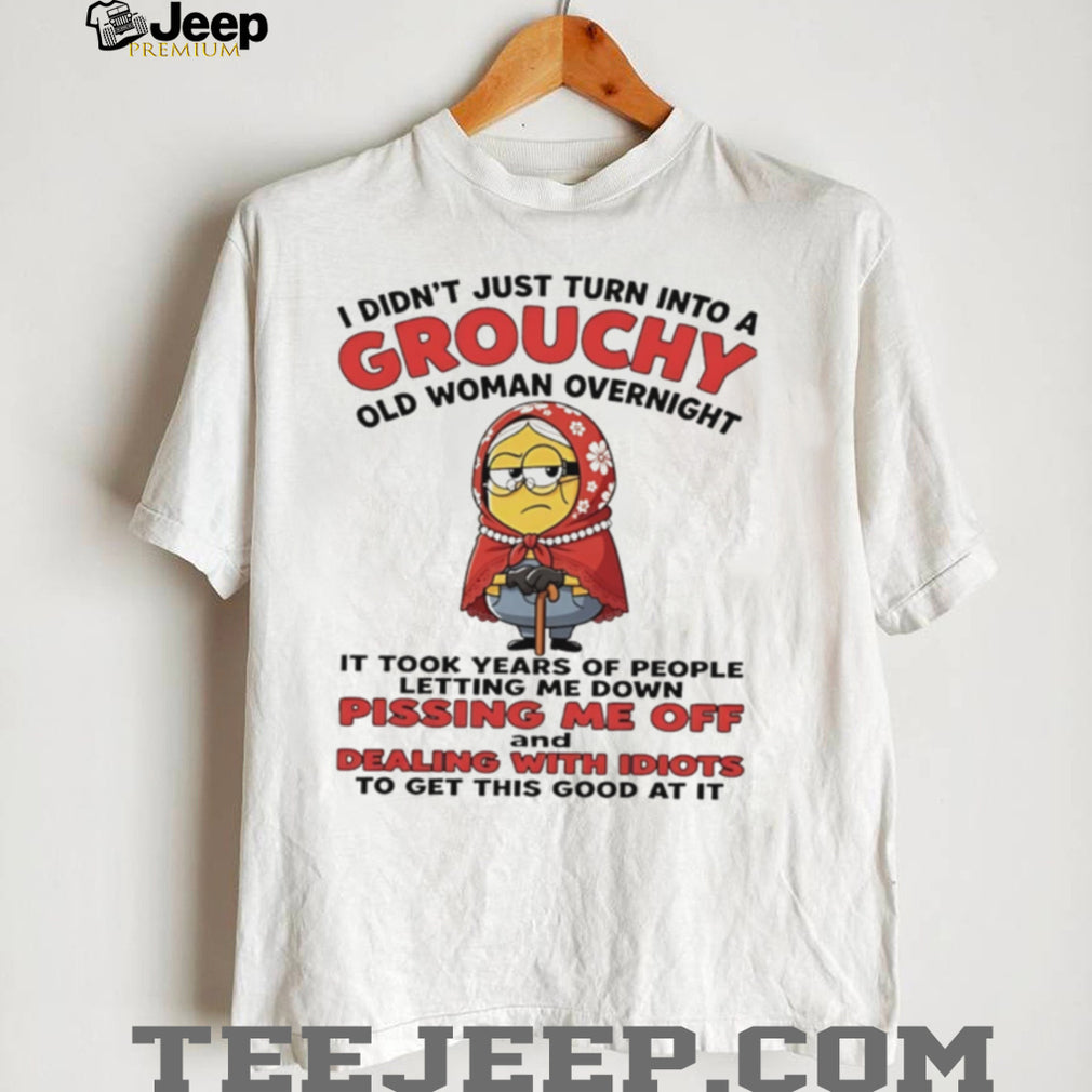 I didn’t just turn into a grouchy old woman overnight it took years of people Minion shirt