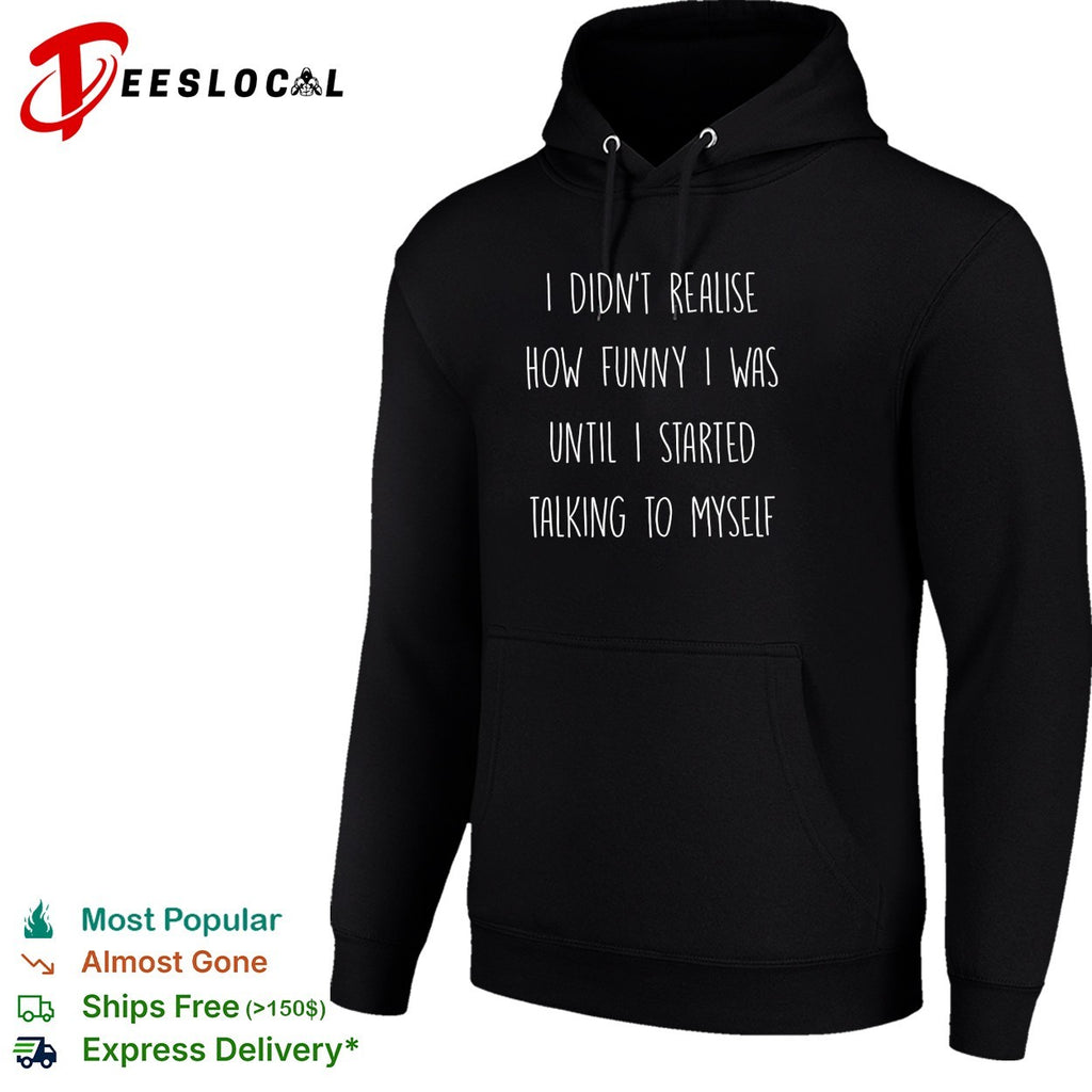 I didn’t realise how funny I was until I started talking to myself shirt