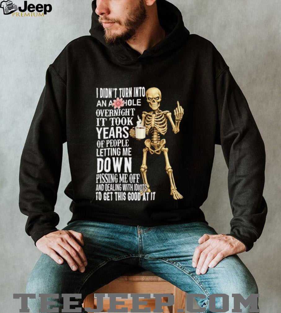 I didn’t turn into an asshole overnight it took years of people letting me down shirt