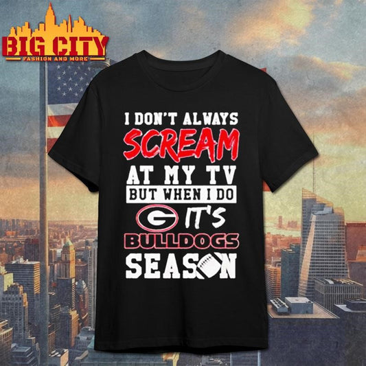 I don’t always scream at my tv but when I do it’s Georgia Bulldogs season shirt