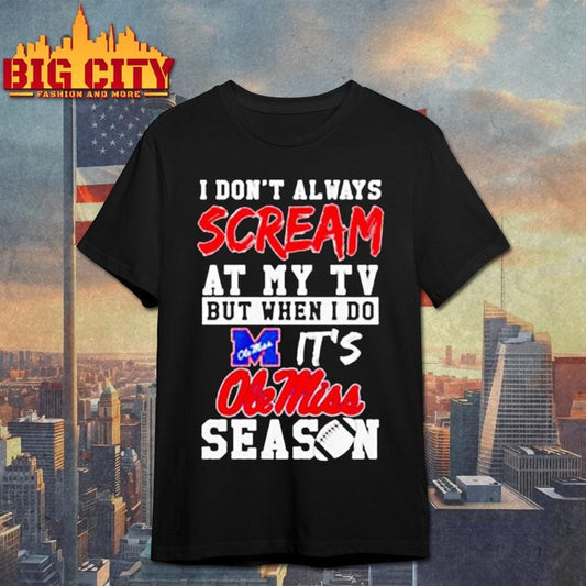 I don’t always scream at my tv but when I do it’s Ole Miss season shirt