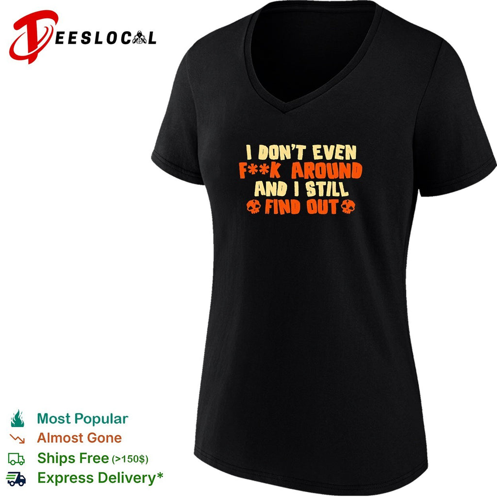 I don’t even fuck around and I still find out shirt