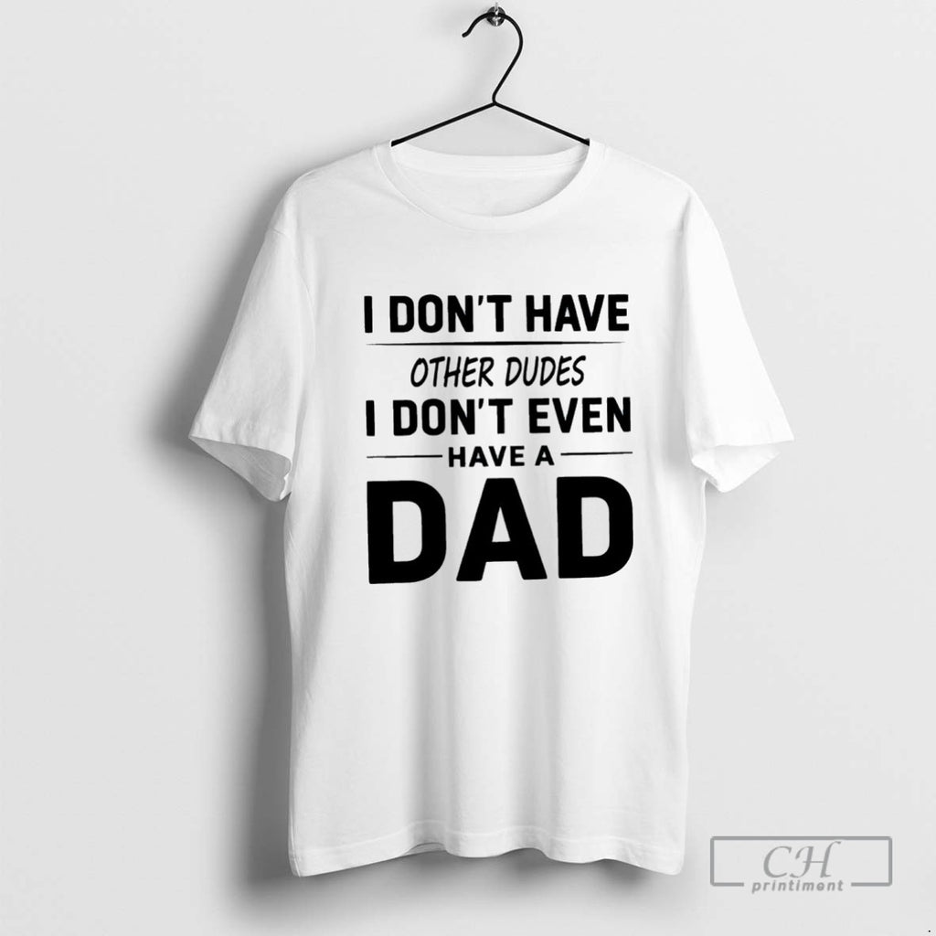 I Dont Have Other Dudes I Dont Even Have A Dad